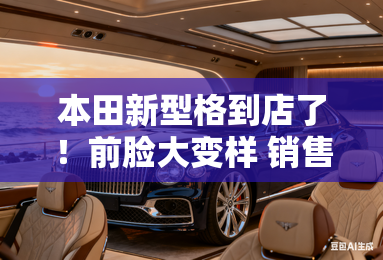 本田新型格到店了！前脸大变样 销售：本月底开卖