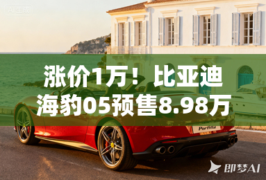 涨价1万！比亚迪海豹05预售8.98万起！升级5代DM