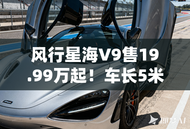 风行星海V9售19.99万起！车长5米2百公里1.2升油