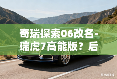 奇瑞探索06改名-瑞虎7高能版？后天上市，还有混动