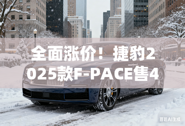 全面涨价!捷豹2025款F-PACE售47.8万起 配置升级 全面涨价!捷豹2025款F-PACE售47.8万起 配置升级