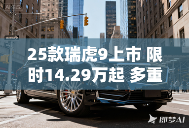 25款瑞虎9上市 限时14.29万起 多重礼遇 25款瑞虎9上市 限时14.29万起 多重礼遇