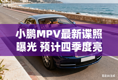 小鹏MPV最新谍照曝光 预计四季度亮相-小鹏MPV最新谍照曝光 预计四季度亮相 小鹏MPV最新谍照曝光 预计四季度亮相-小鹏MPV最新谍照曝光 预计四季度亮相