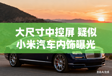 大尺寸中控屏 疑似小米汽车内饰曝光 大尺寸中控屏 疑似小米汽车内饰曝光