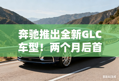 奔驰推出全新GLC车型!两个月后首发,会火吗? 奔驰推出全新GLC车型!两个月后首发,会火吗?