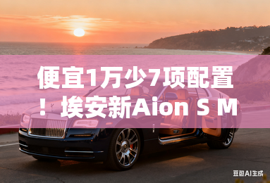 便宜1万少7项配置！埃安新Aion S Max售12.99万