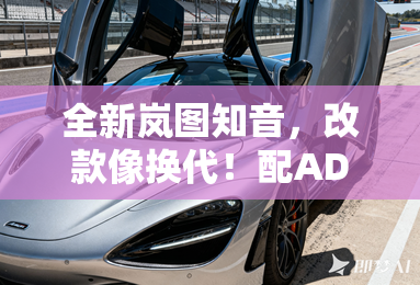 全新岚图知音，改款像换代！配ADS4乾崑智驾