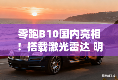 零跑B10国内亮相！搭载激光雷达 明年1季度上市