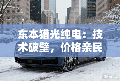 东本猎光纯电：技术破壁，价格亲民！
