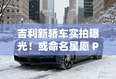 吉利新轿车实拍曝光！或命名星愿 PK比亚迪海豚