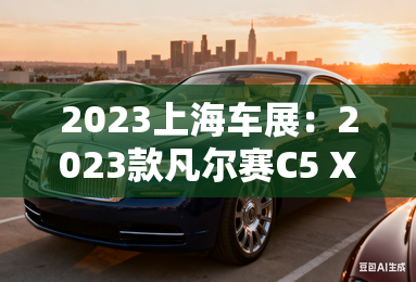 2023上海车展：2023款凡尔赛C5 X亮相
