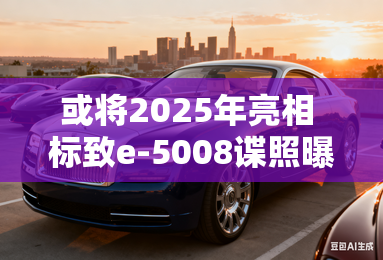 或将2025年亮相 标致e-5008谍照曝光