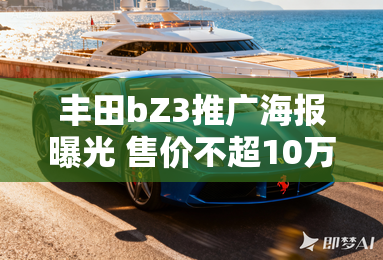 丰田bZ3推广海报曝光 售价不超10万元？