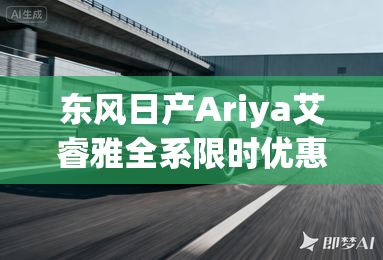 东风日产Ariya艾睿雅全系限时优惠6万元