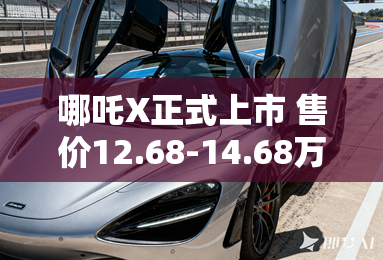 哪吒X正式上市 售价12.68-14.68万元