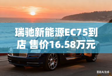 瑞驰新能源EC75到店 售价16.58万元起-瑞驰EC75到店