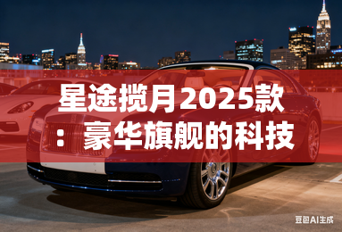 星途揽月2025款：豪华旗舰的科技进化论