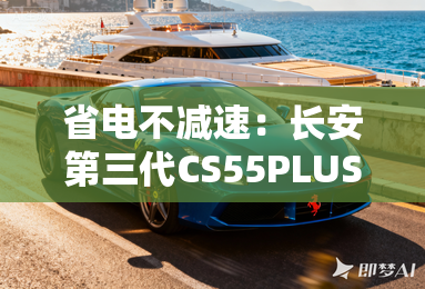 省电不减速：长安第三代CS55PLUS PHEV，每公里仅需0.29元