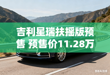 吉利星瑞扶摇版预售 预售价11.28万元