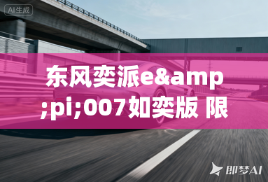 东风奕派e&pi;007如奕版 限时到手价13.46万起