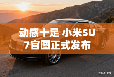 动感十足 小米SU7官图正式发布 动感十足 小米SU7官图正式发布