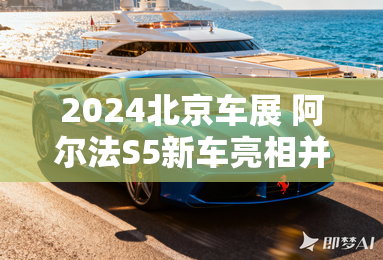 2024北京车展 阿尔法S5新车亮相并预售