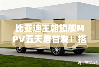 比亚迪王朝旗舰MPV五天后首发！搭5代DM命名周？
