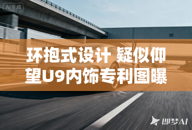 环抱式设计 疑似仰望U9内饰专利图曝光 环抱式设计 疑似仰望U9内饰专利图曝光