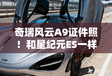奇瑞风云A9证件照!和星纪元ES一样长 配1.5T插混 奇瑞风云A9证件照!和星纪元ES一样长 配1.5T插混