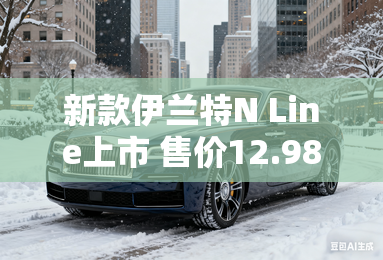 新款伊兰特N Line上市 售价12.98万元起