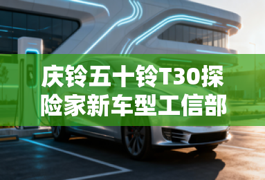 庆铃五十铃T30探险家新车型工信部过审，均为长箱版