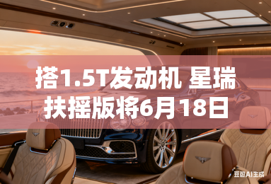 搭1.5T发动机 星瑞扶摇版将6月18日上市