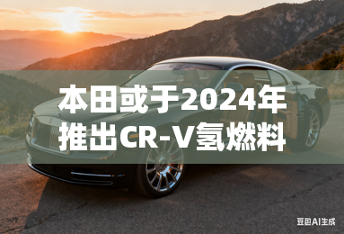 本田或于2024年推出CR-V氢燃料电池版