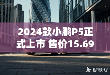 2024款小鹏P5正式上市 售价15.69万元起