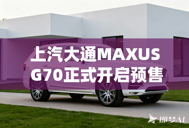 上汽大通MAXUS G70正式开启预售