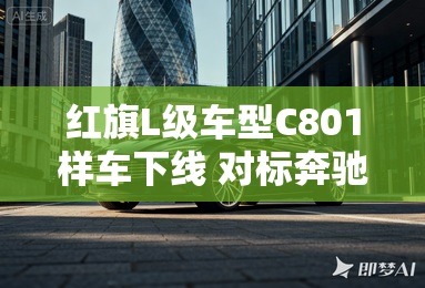 红旗L级车型C801样车下线 对标奔驰S级