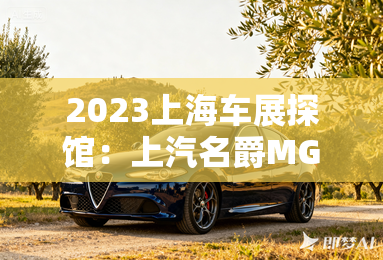 2023上海车展探馆：上汽名爵MG7亮相-2023上海车展探馆：上汽名爵MG7亮相