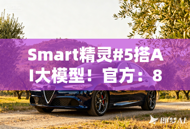Smart精灵#5搭AI大模型！官方：8月28日全球首发