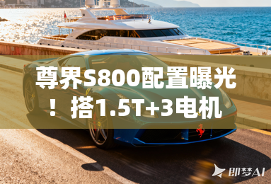 尊界S800配置曝光！搭1.5T+3电机 纯电续航331km