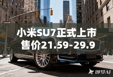 小米SU7正式上市 售价21.59-29.99万元