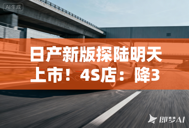 日产新版探陆明天上市！4S店：降3.6万，卖24.38万？