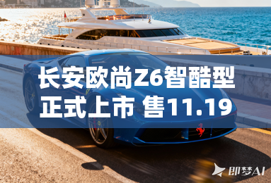 长安欧尚Z6智酷型正式上市 售11.19万元