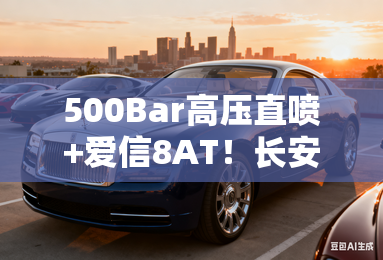 500Bar高压直喷+爱信8AT！长安新车把燃油SUV技术卷到天花板