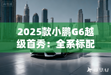 2025款小鹏G6越级首秀：全系标配双AI，充电5分钟跑赢200公里