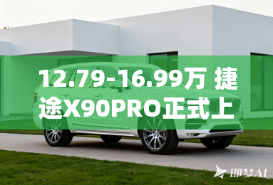 12.79-16.99万 捷途X90PRO正式上市