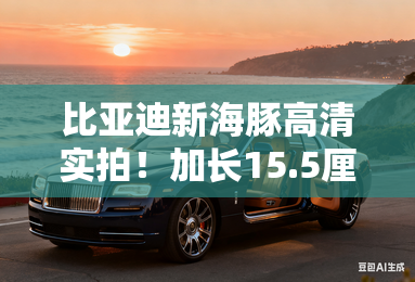 比亚迪新海豚高清实拍！加长15.5厘米 增150kW版本