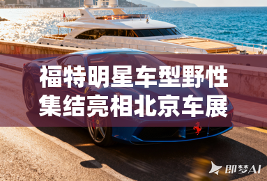 福特明星车型野性集结亮相北京车展 福特明星车型野性集结亮相北京车展