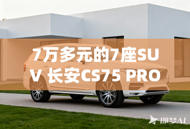 7万多元的7座SUV 长安CS75 PRO上市 7万多元的7座SUV 长安CS75 PRO上市