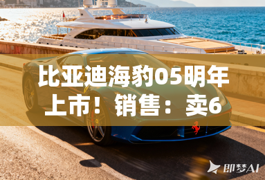 比亚迪海豹05明年上市!销售:卖6.98万?不是没可能 比亚迪海豹05明年上市!销售:卖6.98万?不是没可能