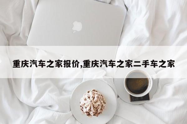 重庆汽车之家报价,重庆汽车之家二手车之家